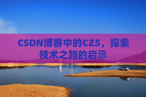 CSDN博客中的CZS，探索技术之路的启示